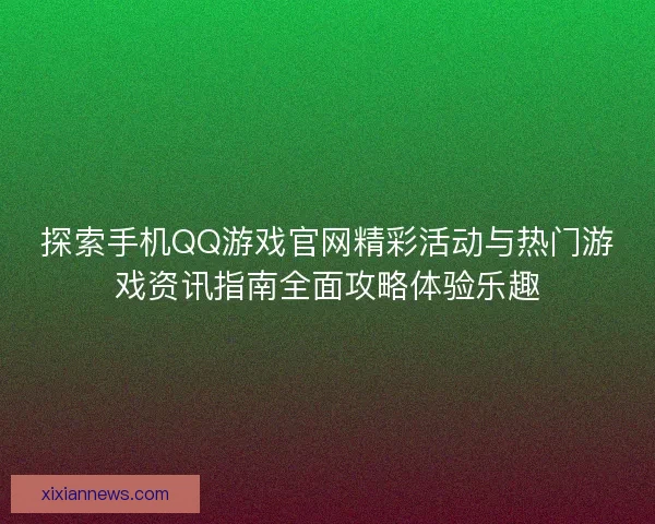 探索手机QQ游戏官网精彩活动与热门游戏资讯指南全面攻略体验乐趣