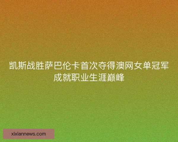凯斯战胜萨巴伦卡首次夺得澳网女单冠军成就职业生涯巅峰