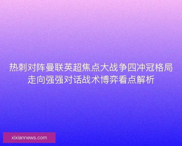 热刺对阵曼联英超焦点大战争四冲冠格局走向强强对话战术博弈看点解析